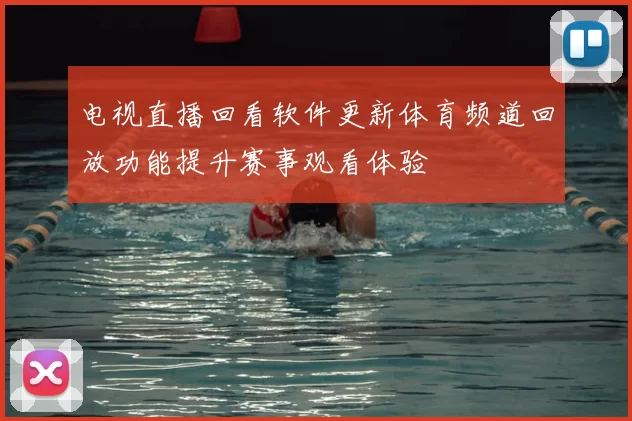电视直播回看软件更新体育频道回放功能提升赛事观看体验