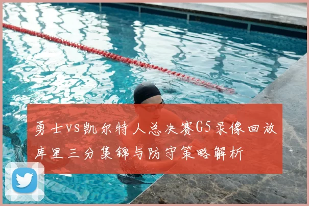 勇士vs凯尔特人总决赛G5录像回放库里三分集锦与防守策略解析