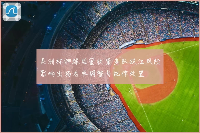 美洲杯押球监管收紧多队投注风险影响出场名单调整与纪律处置