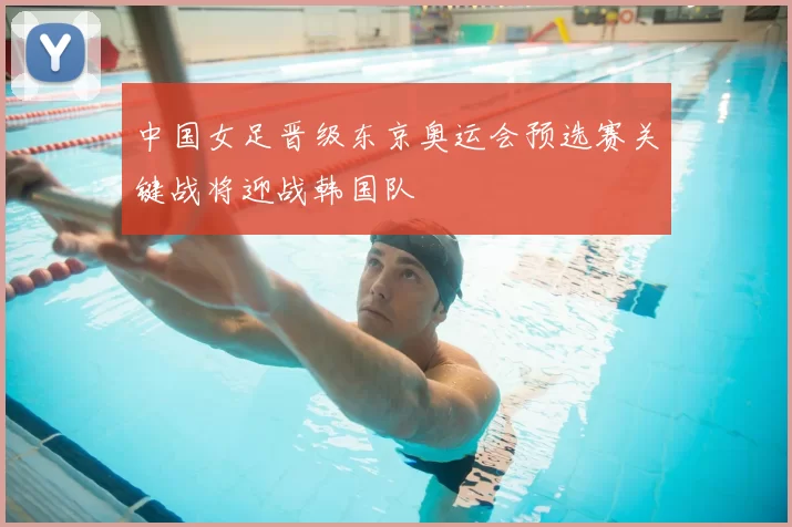 中国女足晋级东京奥运会预选赛关键战将迎战韩国队