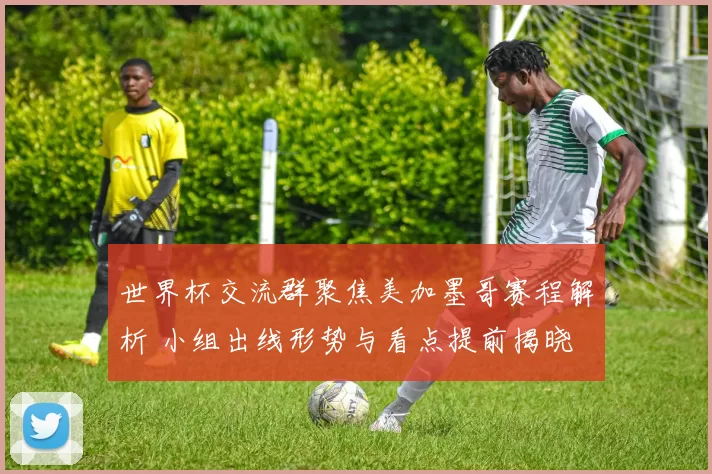 世界杯交流群聚焦美加墨哥赛程解析 小组出线形势与看点提前揭晓