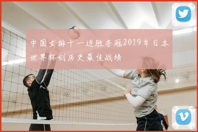 中国女排十一连胜夺冠2019年日本世界杯创历史最佳战绩