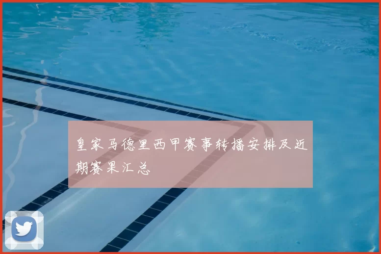 皇家马德里西甲赛事转播安排及近期赛果汇总