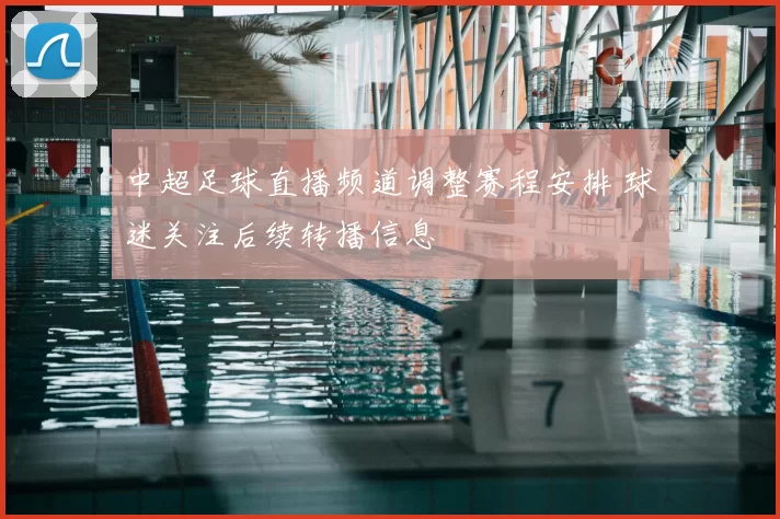 中超足球直播频道调整赛程安排 球迷关注后续转播信息