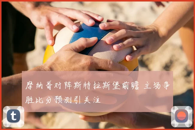 摩纳哥对阵斯特拉斯堡前瞻 主场争胜比分预测引关注