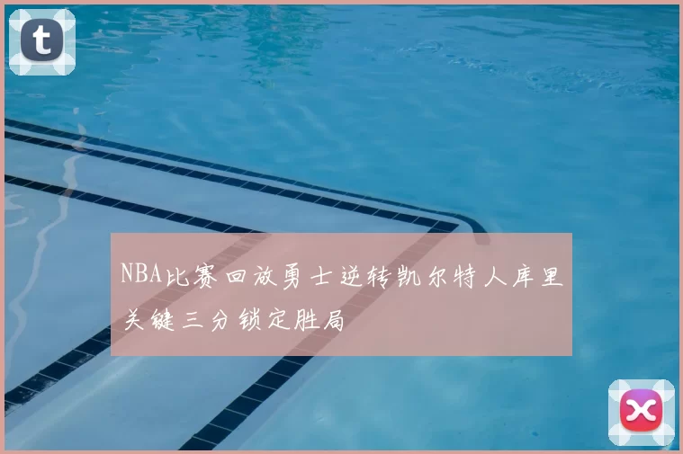 NBA比赛回放勇士逆转凯尔特人库里关键三分锁定胜局