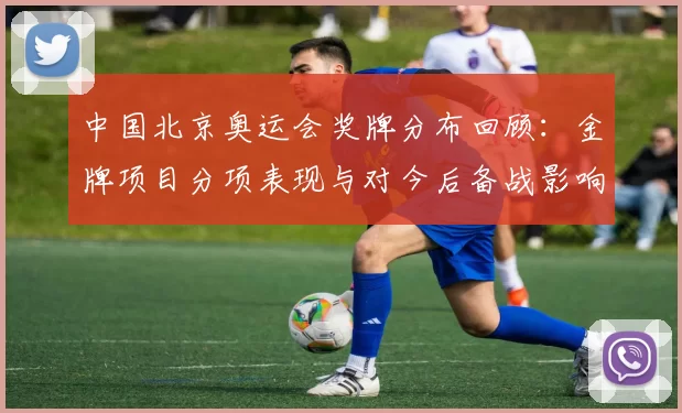 中国北京奥运会奖牌分布回顾：金牌项目分项表现与对今后备战影响