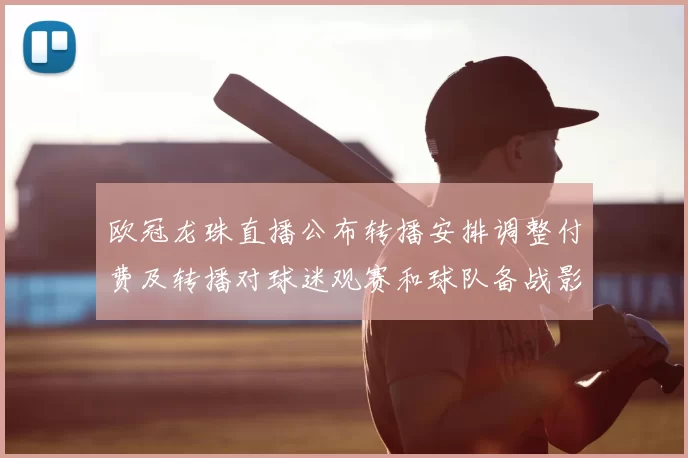 欧冠龙珠直播公布转播安排调整付费及转播对球迷观赛和球队备战影响