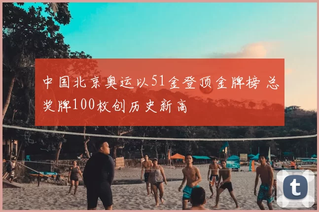 中国北京奥运以51金登顶金牌榜 总奖牌100枚创历史新高