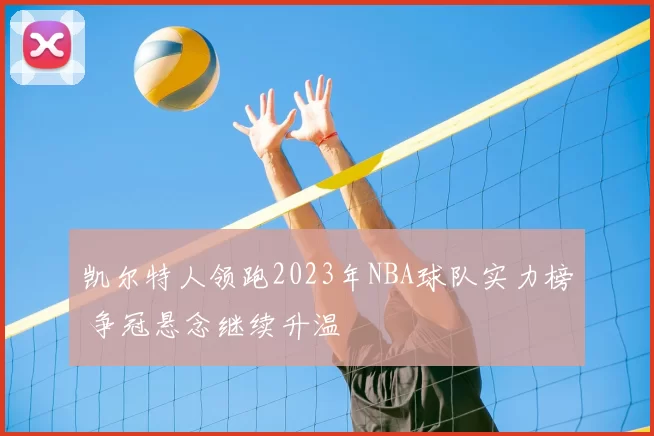 凯尔特人领跑2023年NBA球队实力榜 争冠悬念继续升温
