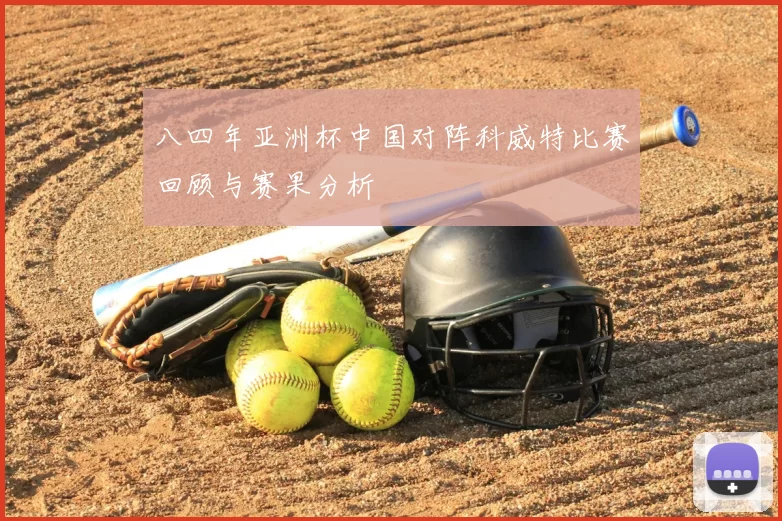 八四年亚洲杯中国对阵科威特比赛回顾与赛果分析