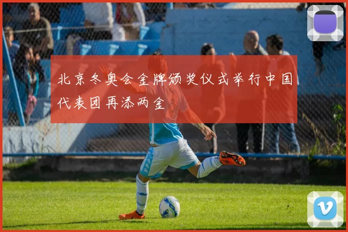 北京冬奥会金牌颁奖仪式举行中国代表团再添两金