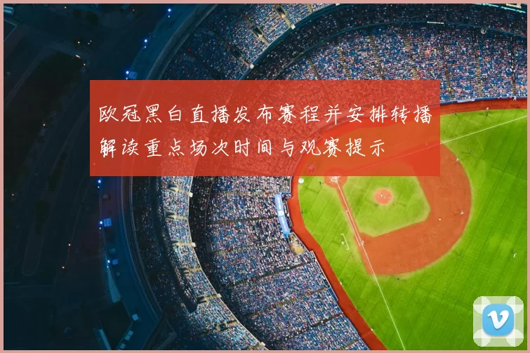 欧冠黑白直播发布赛程并安排转播解读重点场次时间与观赛提示