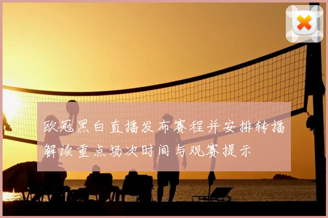 欧冠黑白直播发布赛程并安排转播解读重点场次时间与观赛提示