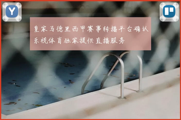 皇家马德里西甲赛事转播平台确认乐视体育独家提供直播服务