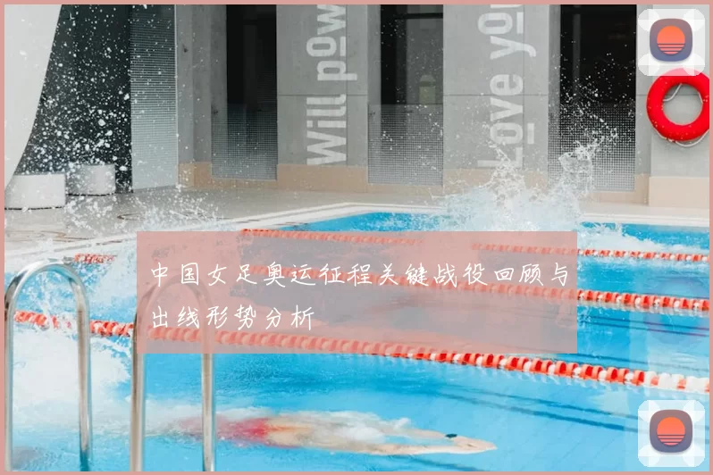 中国女足奥运征程关键战役回顾与出线形势分析
