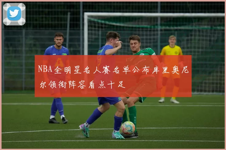 NBA全明星名人赛名单公布库里奥尼尔领衔阵容看点十足