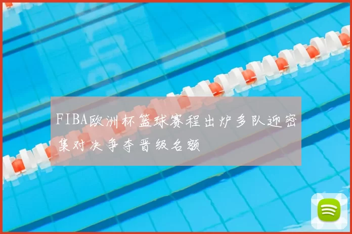 FIBA欧洲杯篮球赛程出炉多队迎密集对决争夺晋级名额