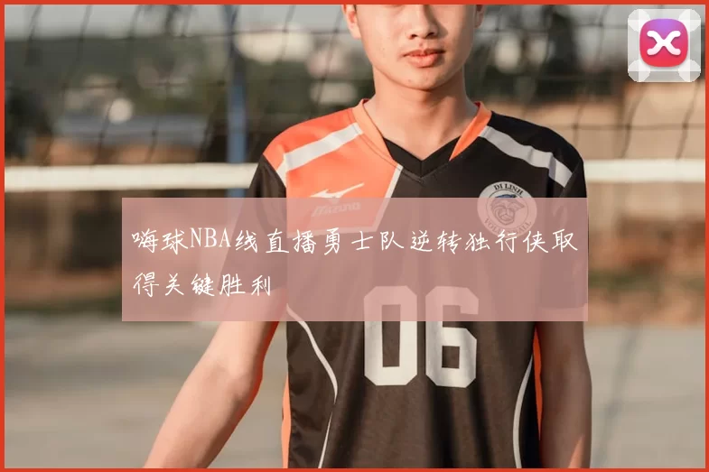 嗨球NBA线直播勇士队逆转独行侠取得关键胜利