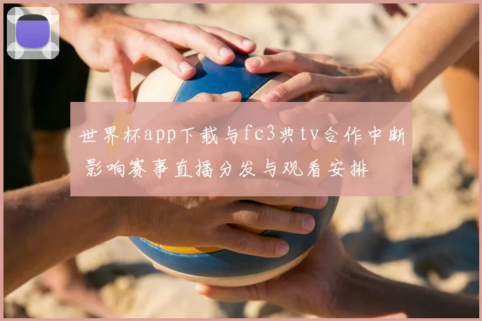 世界杯app下载与fc3典tv合作中断 影响赛事直播分发与观看安排