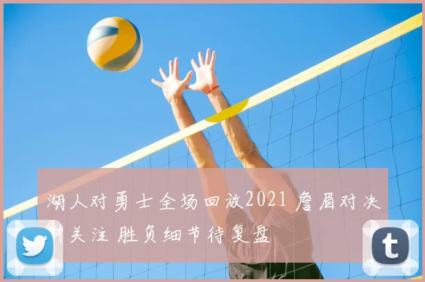 湖人对勇士全场回放2021 詹眉对决引关注 胜负细节待复盘