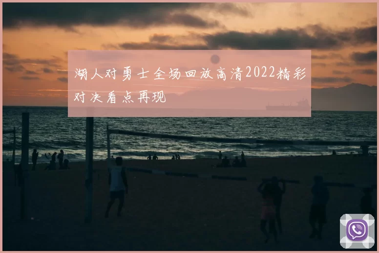 湖人对勇士全场回放高清2022精彩对决看点再现