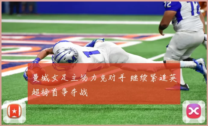 曼城女足主场力克对手 继续紧追英超榜首争夺战