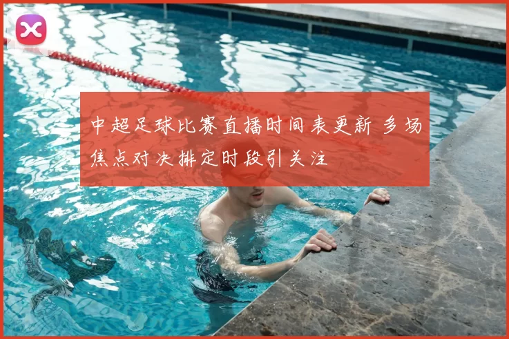 中超足球比赛直播时间表更新 多场焦点对决排定时段引关注