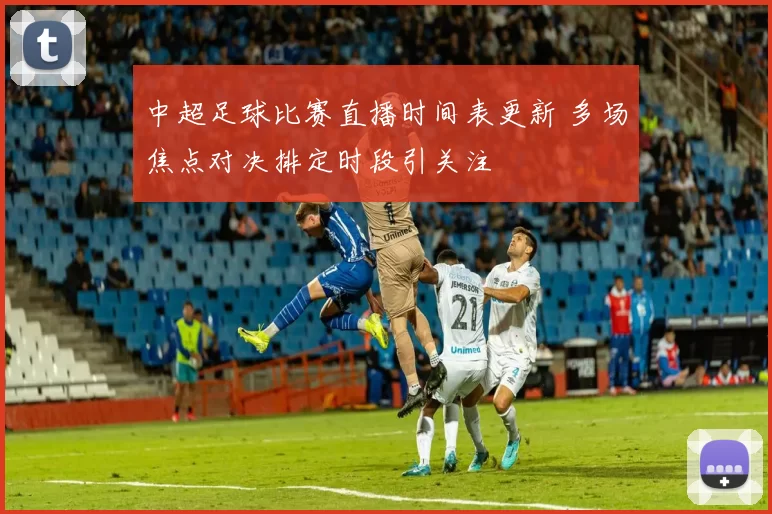 中超足球比赛直播时间表更新 多场焦点对决排定时段引关注