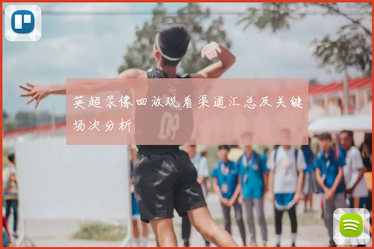英超录像回放观看渠道汇总及关键场次分析