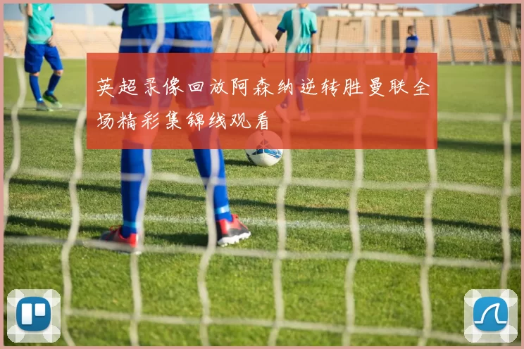 英超录像回放阿森纳逆转胜曼联全场精彩集锦线观看