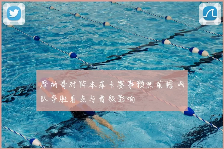 摩纳哥对阵本菲卡赛事预测前瞻 两队争胜看点与晋级影响